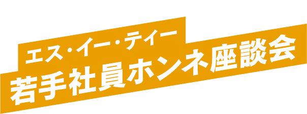 働くリアルを聞かせて！エス・イー・ティー若手社員ホンネ座談会